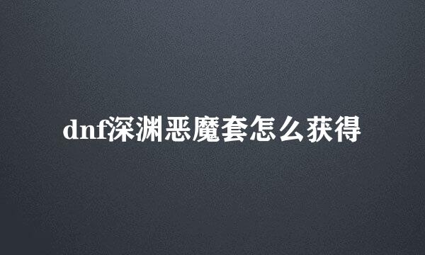 dnf深渊恶魔套怎么获得