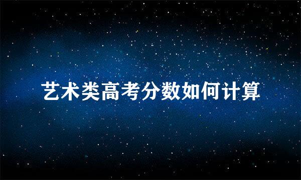 艺术类高考分数如何计算