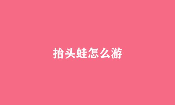 抬头蛙怎么游