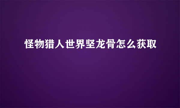 怪物猎人世界坚龙骨怎么获取