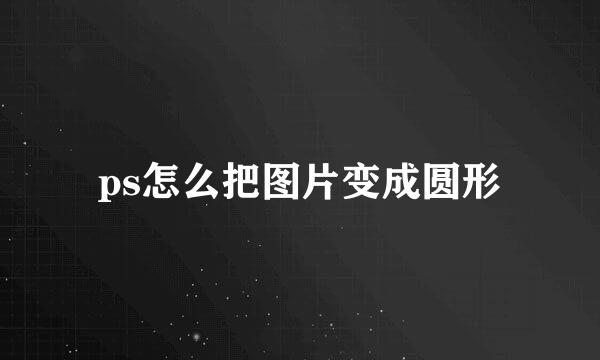 ps怎么把图片变成圆形