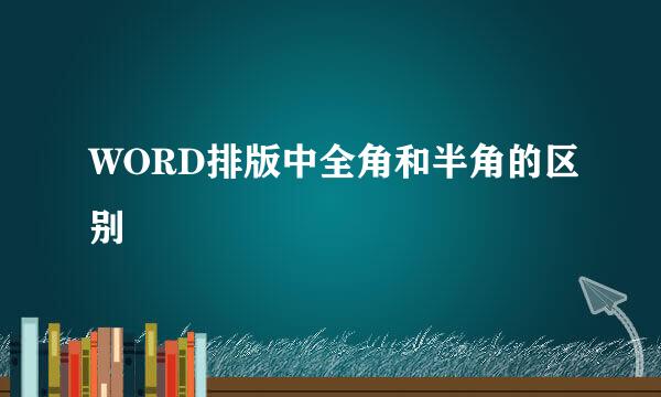 WORD排版中全角和半角的区别