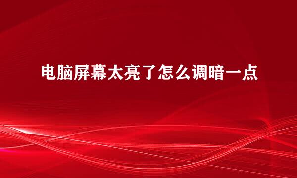 电脑屏幕太亮了怎么调暗一点