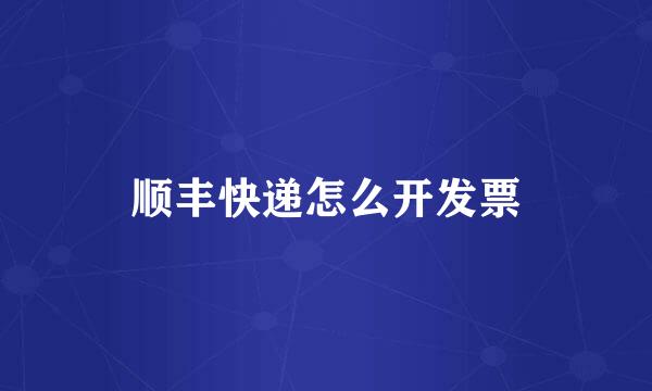 顺丰快递怎么开发票