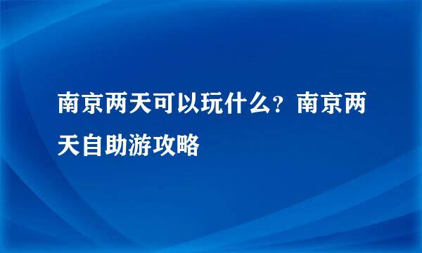 南京两天可以玩什么？南京两天自助游攻略