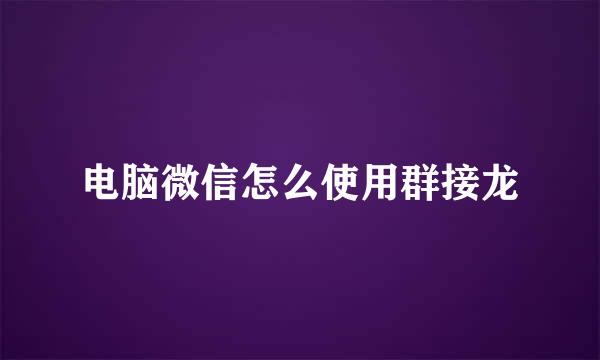 电脑微信怎么使用群接龙
