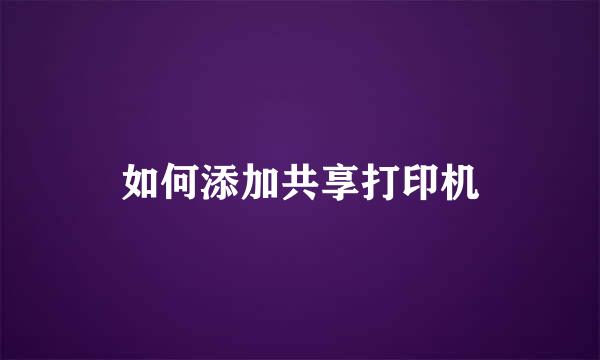 如何添加共享打印机