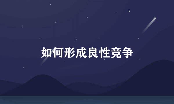 如何形成良性竞争