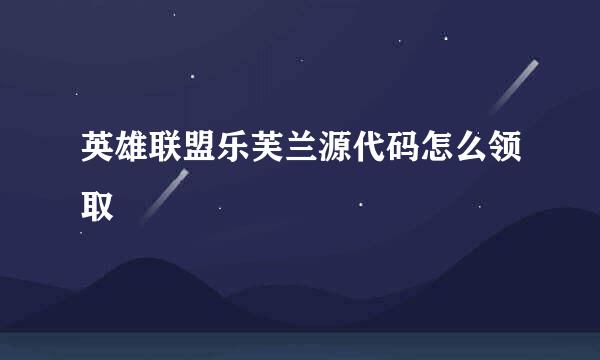 英雄联盟乐芙兰源代码怎么领取