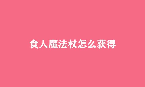 食人魔法杖怎么获得