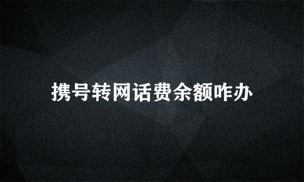 携号转网话费余额咋办