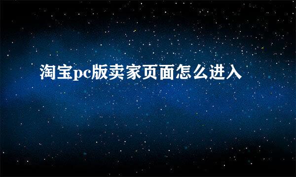 淘宝pc版卖家页面怎么进入