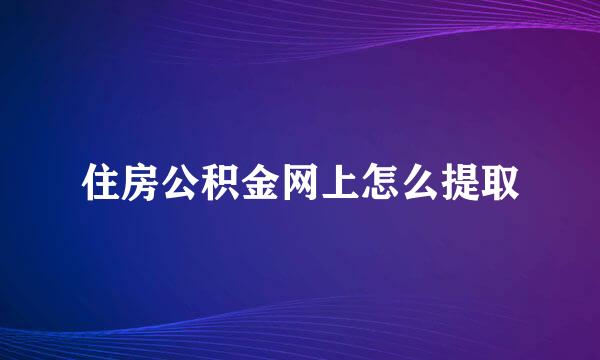 住房公积金网上怎么提取