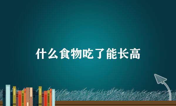 什么食物吃了能长高
