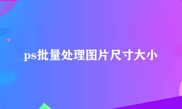 ps批量处理图片尺寸大小