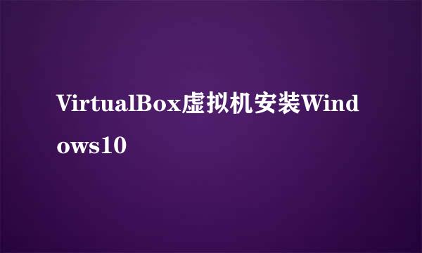 VirtualBox虚拟机安装Windows10