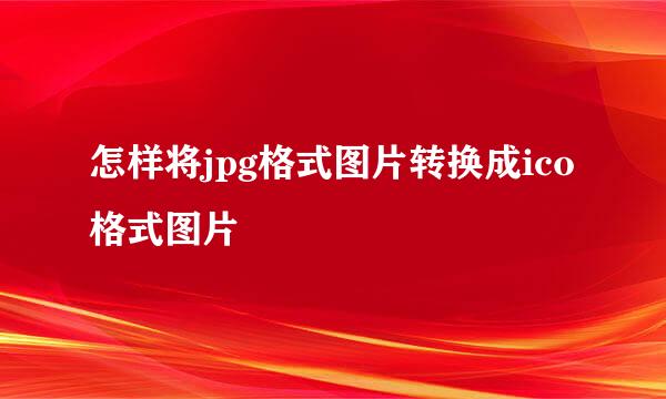 怎样将jpg格式图片转换成ico格式图片
