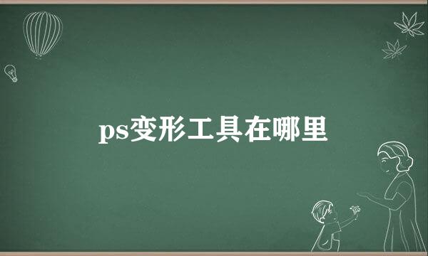 ps变形工具在哪里