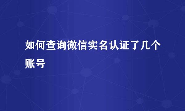 如何查询微信实名认证了几个账号