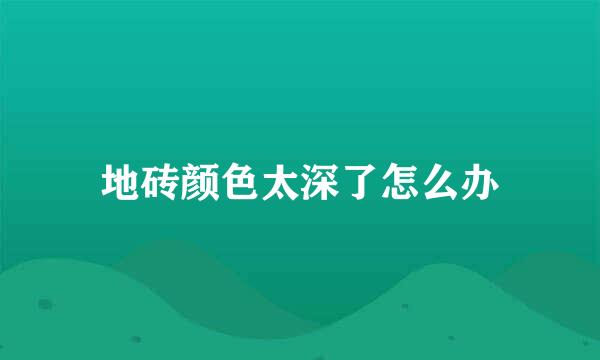 地砖颜色太深了怎么办