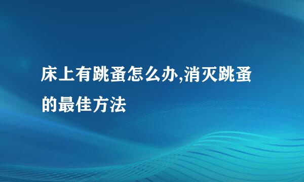 床上有跳蚤怎么办,消灭跳蚤的最佳方法