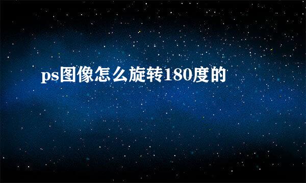 ps图像怎么旋转180度的