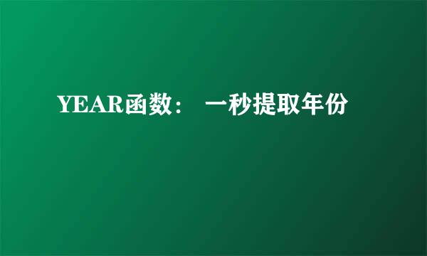 YEAR函数： 一秒提取年份