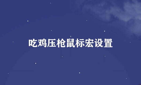 吃鸡压枪鼠标宏设置