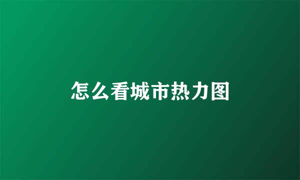 怎么看城市热力图