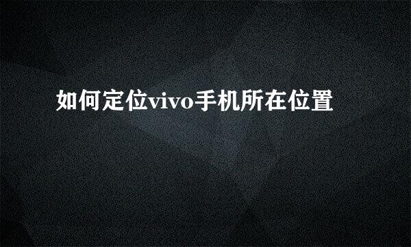 如何定位vivo手机所在位置