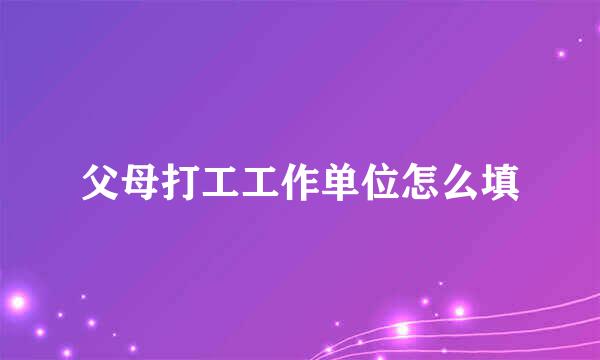 父母打工工作单位怎么填