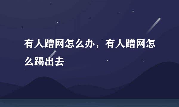 有人蹭网怎么办，有人蹭网怎么踢出去