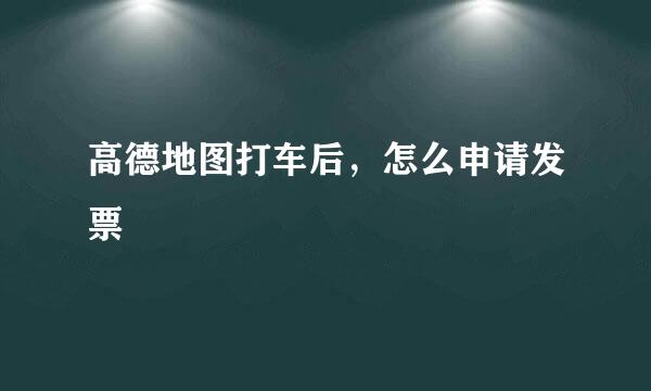 高德地图打车后，怎么申请发票