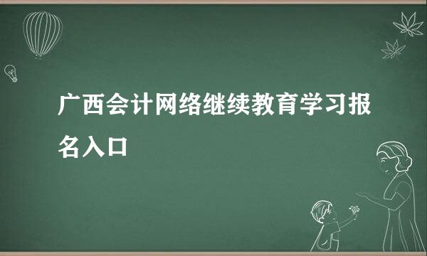 广西会计网络继续教育学习报名入口