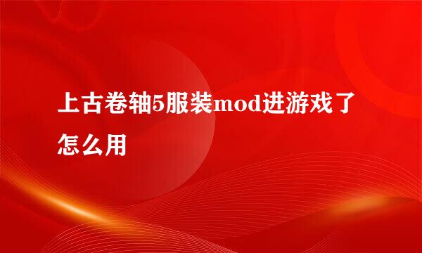 上古卷轴5服装mod进游戏了怎么用