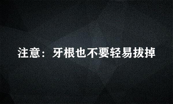 注意：牙根也不要轻易拔掉