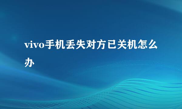 vivo手机丢失对方已关机怎么办