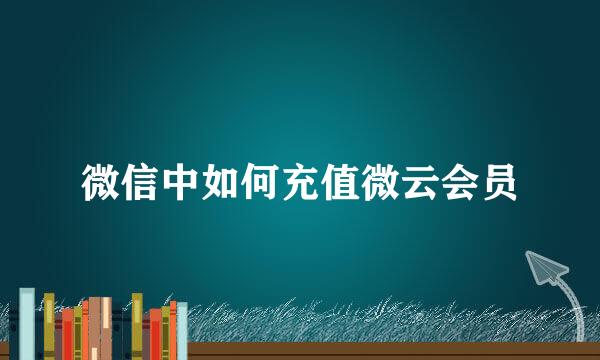 微信中如何充值微云会员
