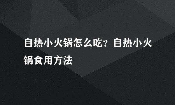 自热小火锅怎么吃？自热小火锅食用方法