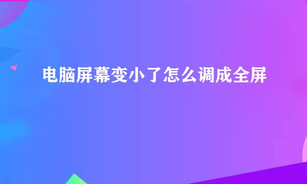 电脑屏幕变小了怎么调成全屏