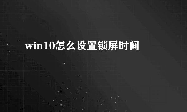 win10怎么设置锁屏时间