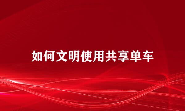 如何文明使用共享单车