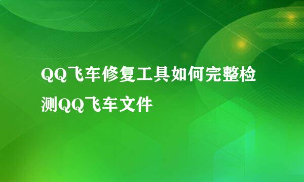 QQ飞车修复工具如何完整检测QQ飞车文件