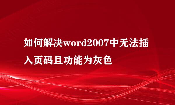 如何解决word2007中无法插入页码且功能为灰色