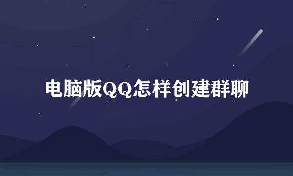 电脑版QQ怎样创建群聊