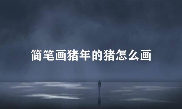 简笔画猪年的猪怎么画