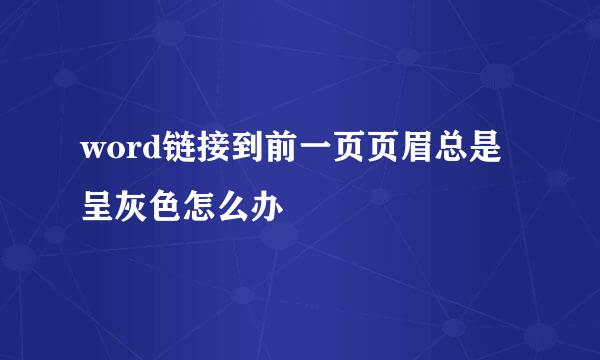 word链接到前一页页眉总是呈灰色怎么办