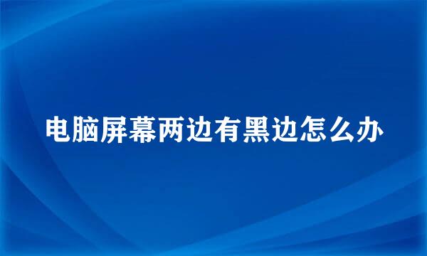 电脑屏幕两边有黑边怎么办