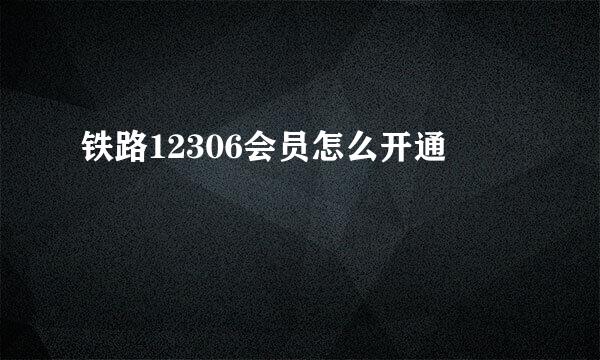 铁路12306会员怎么开通