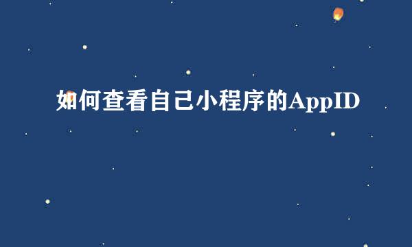 如何查看自己小程序的AppID
